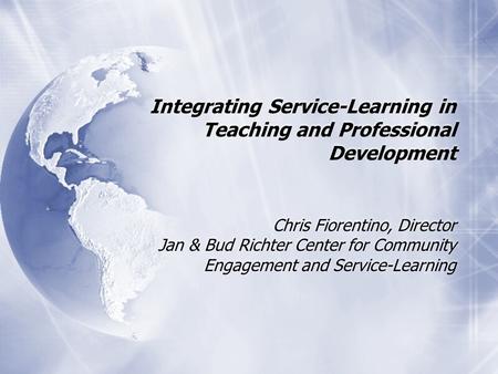 Integrating Service-Learning in Teaching and Professional Development Chris Fiorentino, Director Jan & Bud Richter Center for Community Engagement and.