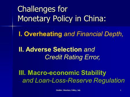 Stodder: Monetary Pollicy, July 1 Challenges for Monetary Policy in China: I. Overheating and Financial Depth, II. Adverse Selection and Credit Rating.