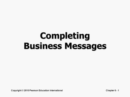 Copyright © 2010 Pearson Education InternationalChapter 6 - 1 Completing Business Messages.
