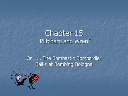 Chapter 15 “Piltchard and Wren” Or... The Bombastic Bombardier Balks at Bombing Bologna.