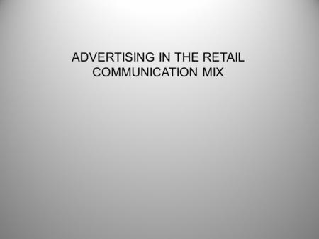 ADVERTISING IN THE RETAIL COMMUNICATION MIX. Objectives of Communication Program Long-Term -Build Brand Image -Create Loyalty Short-Term -Increase Traffic.