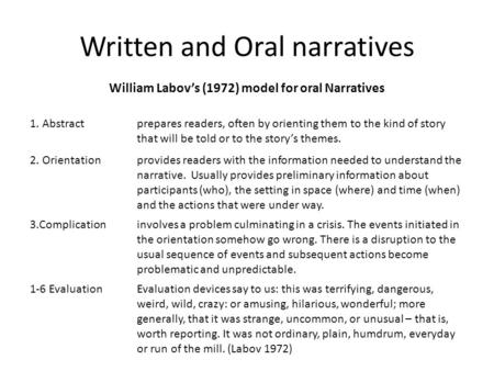 Written and Oral narratives William Labov’s (1972) model for oral Narratives 1. Abstractprepares readers, often by orienting them to the kind of story.