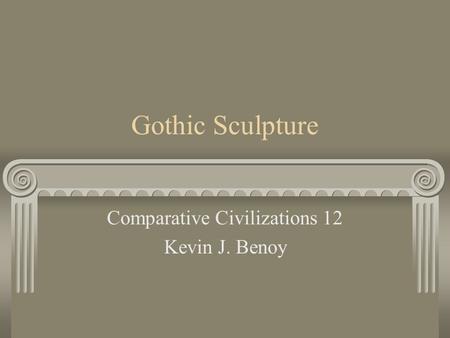 Gothic Sculpture Comparative Civilizations 12 Kevin J. Benoy.