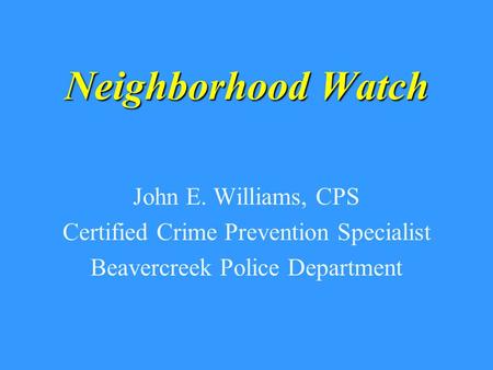 Neighborhood Watch John E. Williams, CPS Certified Crime Prevention Specialist Beavercreek Police Department.