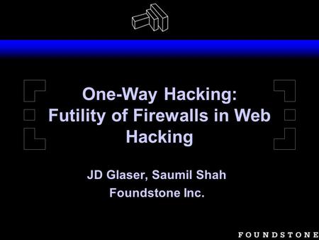 One-Way Hacking: Futility of Firewalls in Web Hacking JD Glaser, Saumil Shah Foundstone Inc.