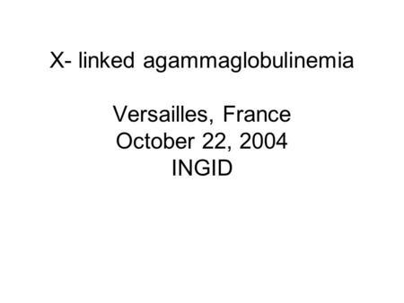 X- linked agammaglobulinemia Versailles, France October 22, 2004 INGID.