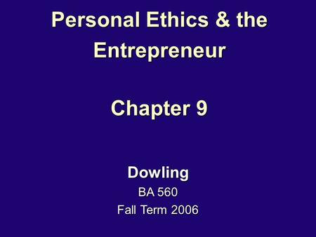 Personal Ethics & the Entrepreneur Chapter 9 Dowling BA 560 Fall Term 2006.
