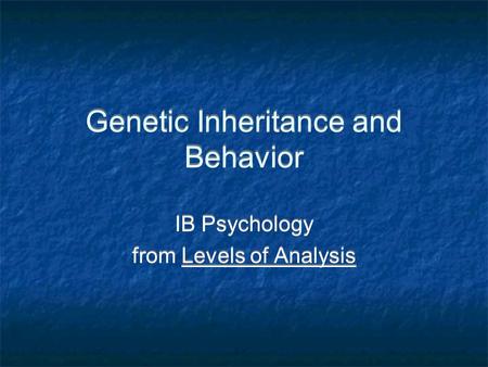 Genetic Inheritance and Behavior IB Psychology from Levels of Analysis IB Psychology from Levels of Analysis.
