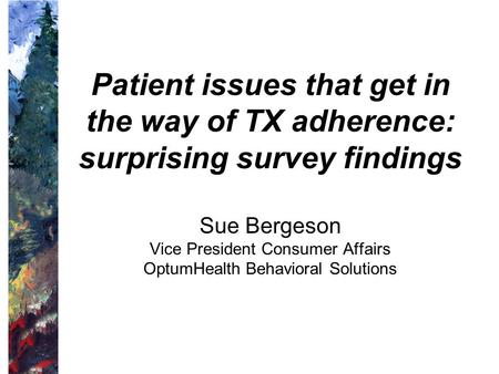Patient issues that get in the way of TX adherence: surprising survey findings Sue Bergeson Vice President Consumer Affairs OptumHealth Behavioral Solutions.