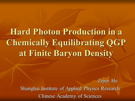 Hard Photon Production in a Chemically Equilibrating QGP at Finite Baryon Density Zejun He Zejun He Shanghai Institute of Applied Physics Research Chinese.