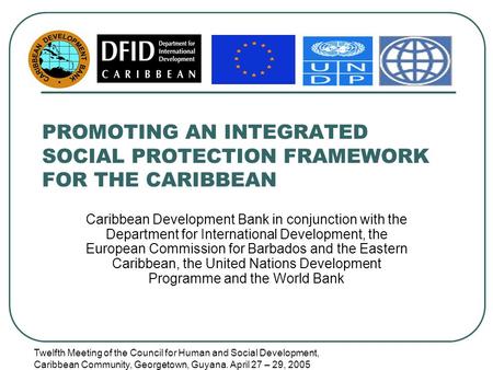 Twelfth Meeting of the Council for Human and Social Development, Caribbean Community, Georgetown, Guyana. April 27 – 29, 2005 PROMOTING AN INTEGRATED SOCIAL.