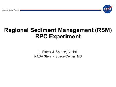 Stennis Space Center Regional Sediment Management (RSM) RPC Experiment L. Estep, J. Spruce, C. Hall NASA Stennis Space Center, MS.