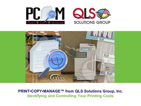 PRINTCOPYMANAGE™ from QLS Solutions Group, Inc. Identifying and Controlling Your Printing Costs.