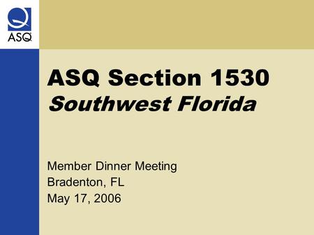 ASQ Section 1530 Southwest Florida Member Dinner Meeting Bradenton, FL May 17, 2006.