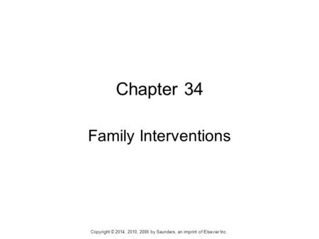 Chapter 34 Family Interventions Copyright © 2014, 2010, 2006 by Saunders, an imprint of Elsevier Inc.