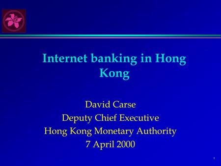 1 Internet banking in Hong Kong David Carse Deputy Chief Executive Hong Kong Monetary Authority 7 April 2000.