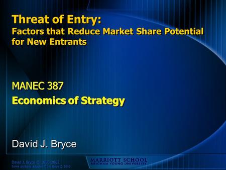 David J. Bryce © 1996-2002 Some portions adapted from Baye © 2002 Threat of Entry: Factors that Reduce Market Share Potential for New Entrants MANEC 387.