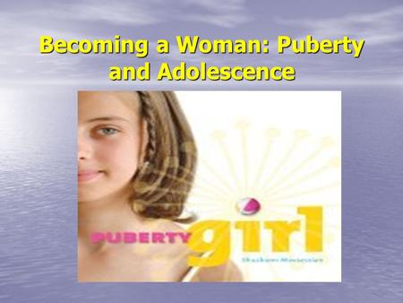 Becoming a Woman: Puberty and Adolescence. Puberty Most girls enter puberty between the ages of 10-15 with the average age of menarche at 12 Most girls.