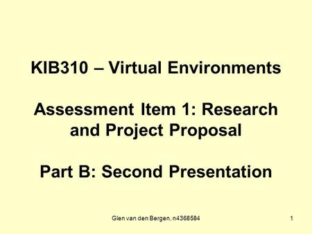 Glen van den Bergen, n43685841 KIB310 – Virtual Environments Assessment Item 1: Research and Project Proposal Part B: Second Presentation.