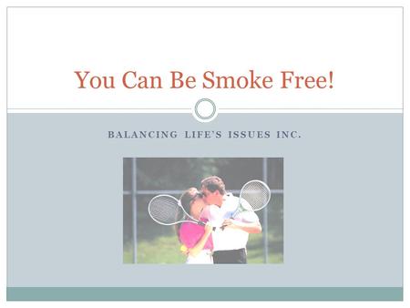 BALANCING LIFE’S ISSUES INC. You Can Be Smoke Free!