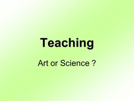 Teaching Art or Science ?. Objectives Discuss different ways to convey ideas. Understand how people learn. Explore learning methods. Discuss various teaching.
