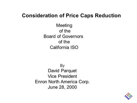 Consideration of Price Caps Reduction Meeting of the Board of Governors of the California ISO By David Parquet Vice President Enron North America Corp.