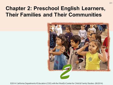2-1 Chapter 2: Preschool English Learners, Their Families and Their Communities ©2014 California Department of Education (CDE) with the WestEd Center for.