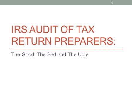 IRS AUDIT OF TAX RETURN PREPARERS: The Good, The Bad and The Ugly 1.