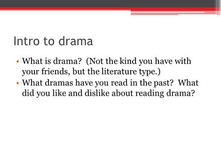 Intro to drama What is drama? (Not the kind you have with your friends, but the literature type.) What dramas have you read in the past? What did you.