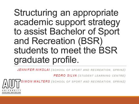Structuring an appropriate academic support strategy to assist Bachelor of Sport and Recreation (BSR) students to meet the BSR graduate profile. JENNIFER.