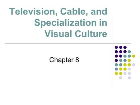 Television, Cable, and Specialization in Visual Culture Chapter 8.