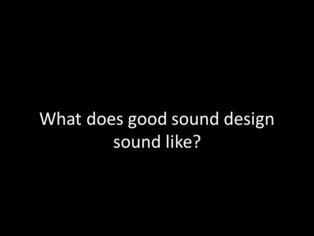 What does good sound design sound like?. Types of Sound Cue Ambient: – Sounds of the environment. – Meant to give a sense of place / time. – Shouldn’t.