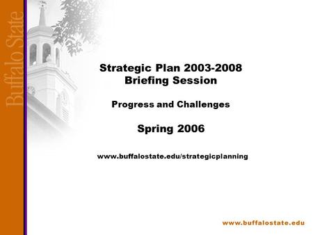Strategic Plan 2003-2008 Briefing Session Progress and Challenges Spring 2006 www.buffalostate.edu/strategicplanning.