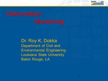 Dr. Roy K. Dokka Department of Civil and Environmental Engineering Louisiana State University Baton Rouge, LA 1 Deformation Monitoring Monitoring Deformation.