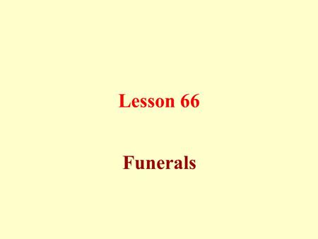 Lesson 66 Funerals. Proper manners concerning funerals: Instructing the deceased to make the Testimony of Faith, direct him towards the Qiblah, close.
