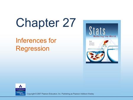 Copyright © 2007 Pearson Education, Inc. Publishing as Pearson Addison-Wesley Chapter 27 Inferences for Regression.