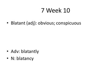 7 Week 10 Blatant (adj): obvious; conspicuous Adv: blatantly N: blatancy.