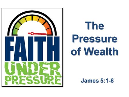 The Pressure of Wealth James 5:1-6. James 5:1 Now listen, you rich people, weep and wail because of the misery that is coming upon you. We Are All Wealthy.