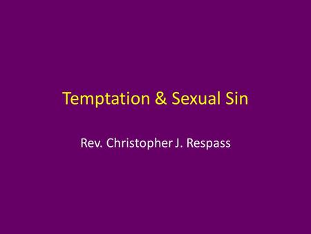 Temptation & Sexual Sin Rev. Christopher J. Respass.