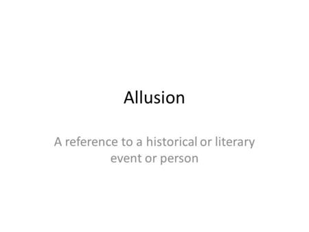 Allusion A reference to a historical or literary event or person.