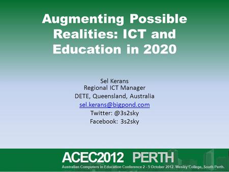 Augmenting Possible Realities: ICT and Education in 2020 Sel Kerans Regional ICT Manager DETE, Queensland, Australia
