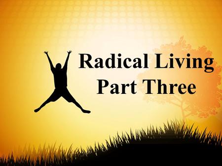 Radical Living Part Three. 11 Friends, this world is not your home, so don't make yourselves cozy in it. Don't indulge your ego at the expense of your.