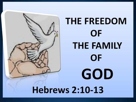 THE FREEDOM OF THE FAMILY OF GOD Hebrews 2:10-13 THE FREEDOM OF THE FAMILY OF GOD Hebrews 2:10-13.
