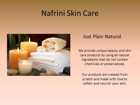 Nafrini Skin Care Just Plain Natural We provide unique beauty and skin care products by using all natural ingredients that do not contain chemicals or.