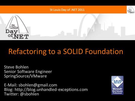St Louis Day of.NET 2011 Refactoring to a SOLID Foundation Steve Bohlen Senior Software Engineer SpringSource/VMware   Blog: