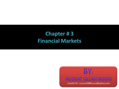 Chapter # 3 Financial Markets. What is Market? Market is a place which combines 3 elements to gather. 1. Buyer and seller 2. Product 3. Price The name.