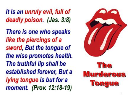 1 It is an unruly evil, full of deadly poison. (Jas. 3:8) There is one who speaks like the piercings of a sword, But the tongue of the wise promotes health.