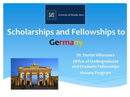 Scholarships and Fellowships to Germany Dr. Daniel Villanueva Office of Undergraduate and Graduate Fellowships Honors Program.