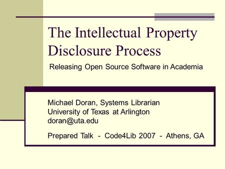 The Intellectual Property Disclosure Process Michael Doran, Systems Librarian University of Texas at Arlington Prepared Talk - Code4Lib 2007.