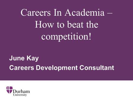 Careers In Academia – How to beat the competition! June Kay Careers Development Consultant.